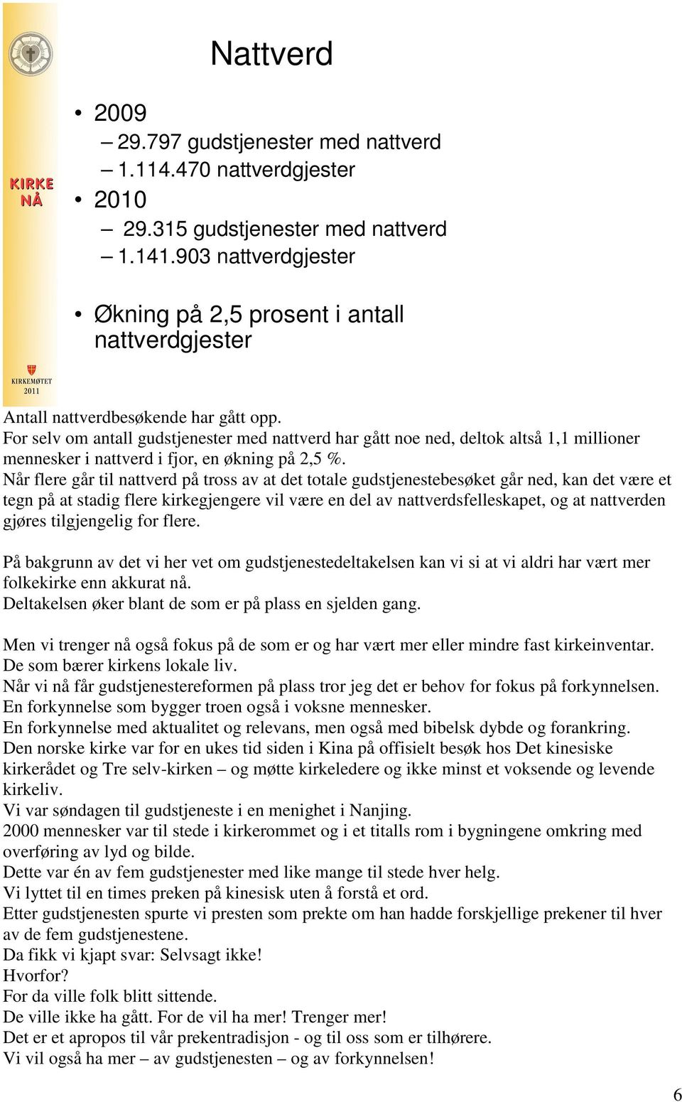 For selv om antall gudstjenester med nattverd har gått noe ned, deltok altså 1,1 millioner mennesker i nattverd i fjor, en økning på 2,5 %.