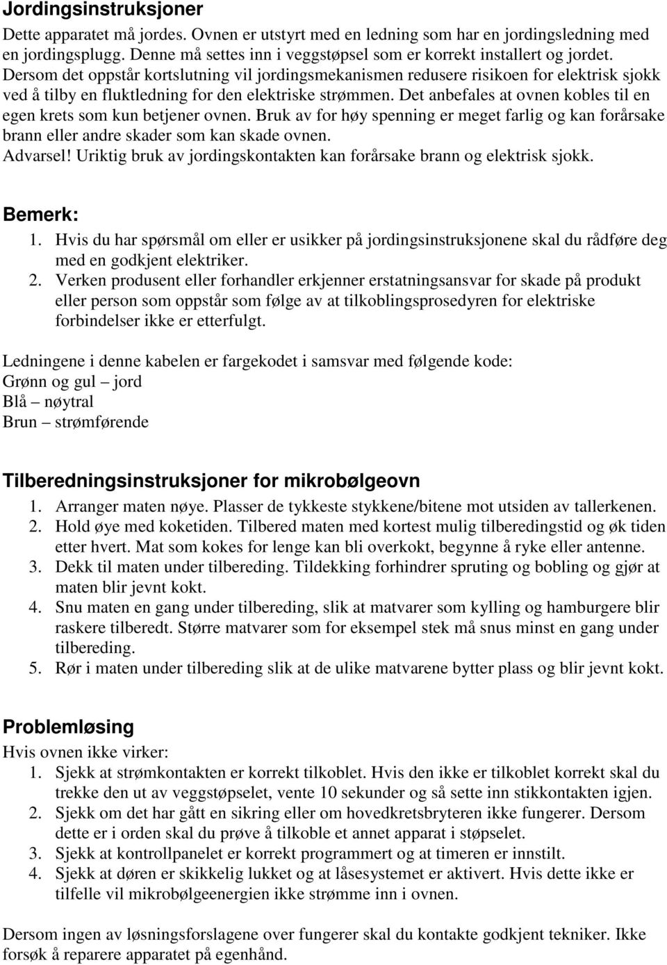 Det anbefales at ovnen kobles til en egen krets som kun betjener ovnen. Bruk av for høy spenning er meget farlig og kan forårsake brann eller andre skader som kan skade ovnen. Advarsel!