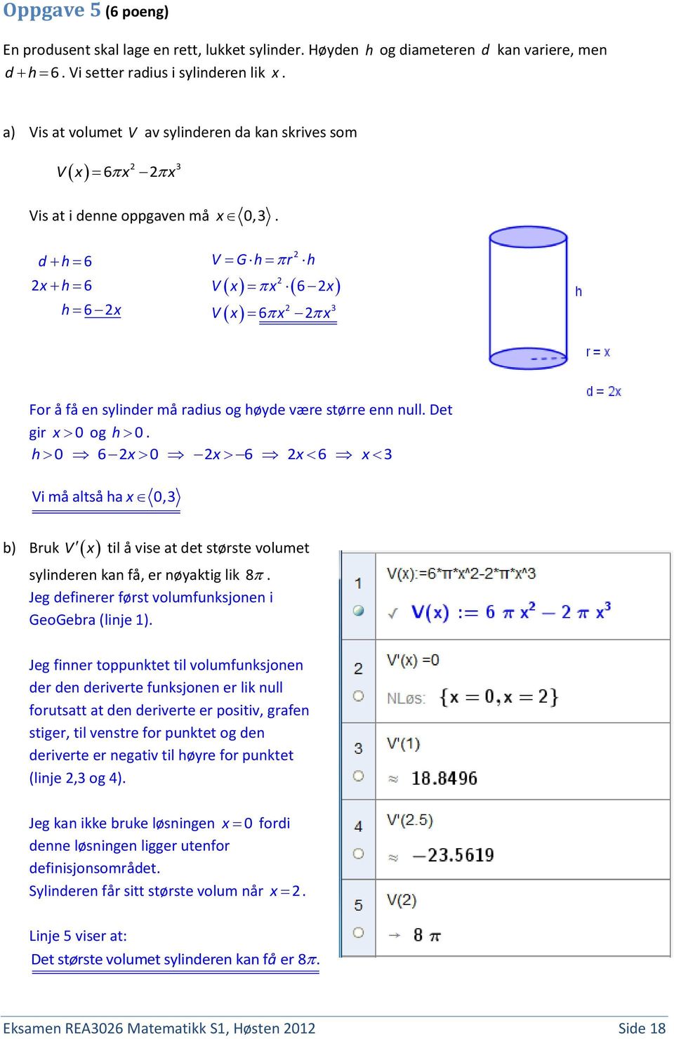 h 0 6 0 6 6 3 Vi må altså ha 0,3 b) Bruk V til å vise at det største volumet sylinderen kan få, er nøyaktig lik 8. Jeg definerer først volumfunksjonen i GeoGebra (linje 1).