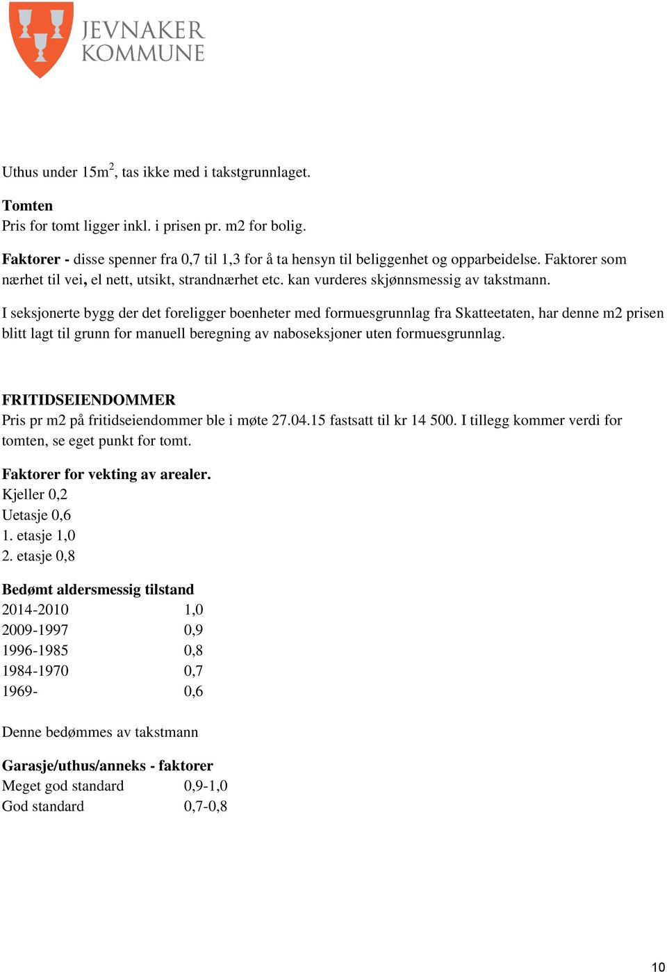 I seksjonerte bygg der det foreligger boenheter med formuesgrunnlag fra Skatteetaten, har denne m2 prisen blitt lagt til grunn for manuell beregning av naboseksjoner uten formuesgrunnlag.