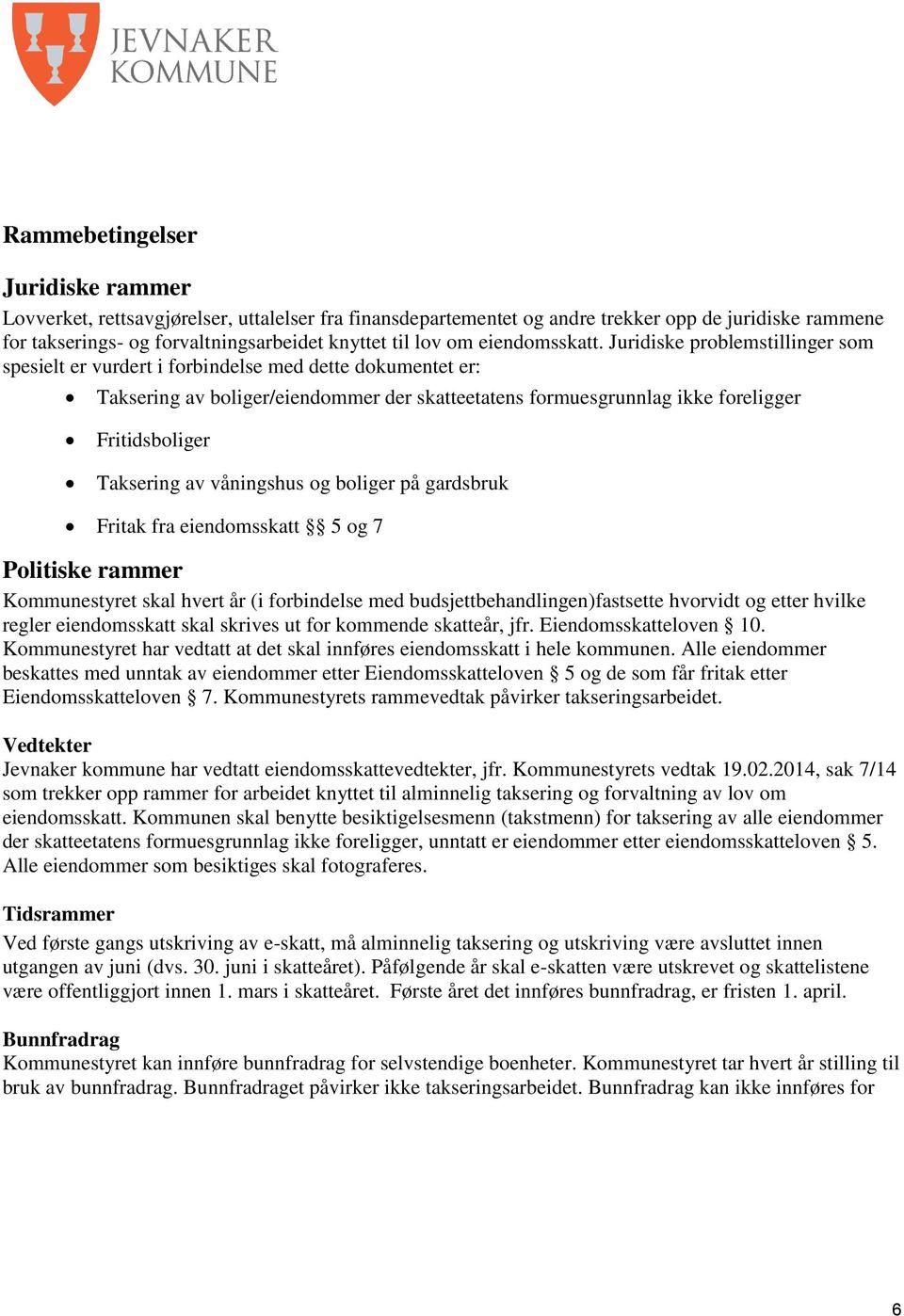 Juridiske problemstillinger som spesielt er vurdert i forbindelse med dette dokumentet er: Taksering av boliger/eiendommer der skatteetatens formuesgrunnlag ikke foreligger Fritidsboliger Taksering