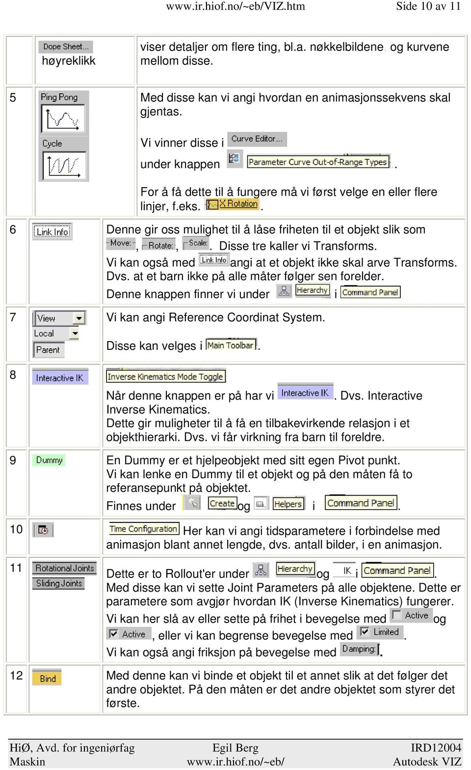 Disse tre kaller vi Transforms. Vi kan også med angi at et objekt ikke skal arve Transforms. Dvs. at et barn ikke på alle måter følger sen forelder.