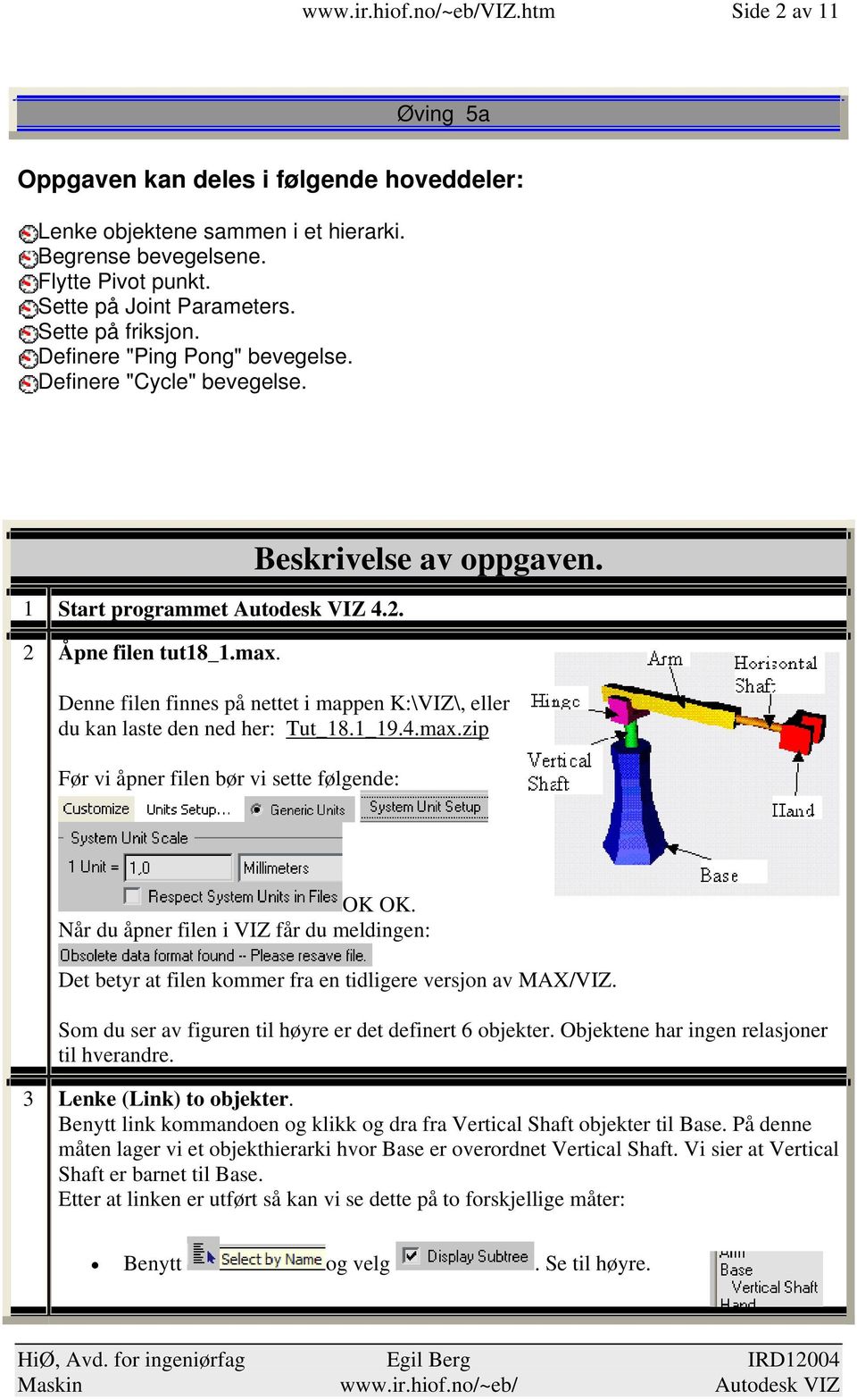 Denne filen finnes på nettet i mappen K:\VIZ\, eller du kan laste den ned her: Tut_18.1_19.4.max.zip Før vi åpner filen bør vi sette følgende: OK OK.