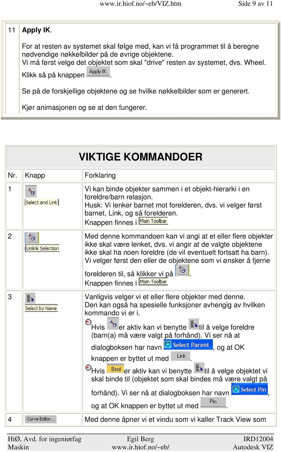 Kjør animasjonen og se at den fungerer. Nr. Knapp Forklaring VIKTIGE KOMMANDOER 1 Vi kan binde objekter sammen i et objekt-hierarki i en foreldre/barn relasjon.