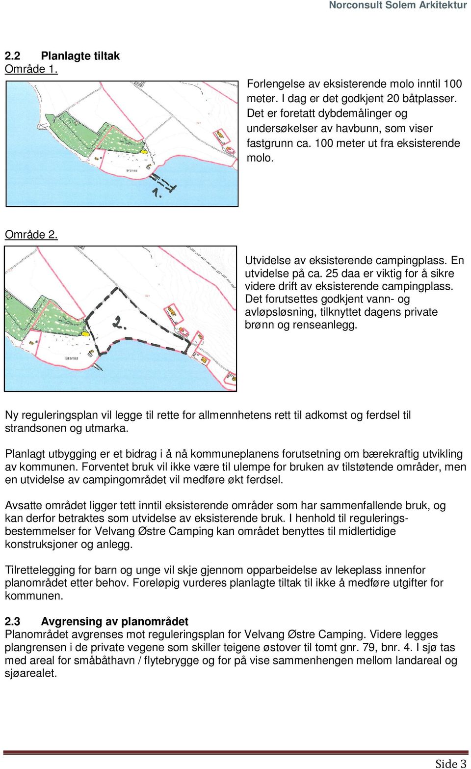 25 daa er viktig for å sikre videre drift av eksisterende campingplass. Det forutsettes godkjent vann- og avløpsløsning, tilknyttet dagens private brønn og renseanlegg.