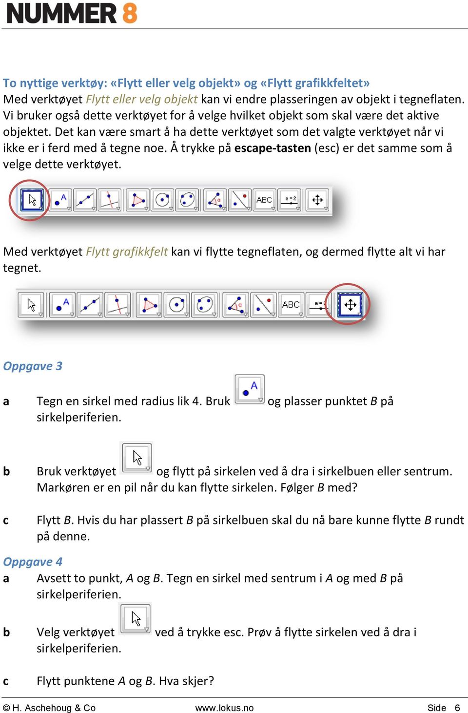 Å trykke på escape-tasten (esc) er det samme som å velge dette verktøyet. Med verktøyet Flytt grafikkfelt kan vi flytte tegneflaten, og dermed flytte alt vi har tegnet.