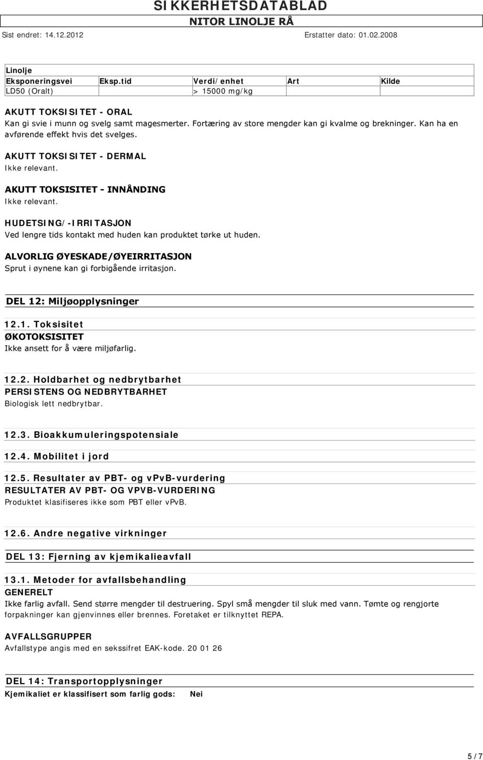 HUDETSING/-IRRITASJON Ved lengre tids kontakt med huden kan produktet tørke ut huden. ALVORLIG ØYESKADE/ØYEIRRITASJON Sprut i øynene kan gi forbigående irritasjon. DEL 12