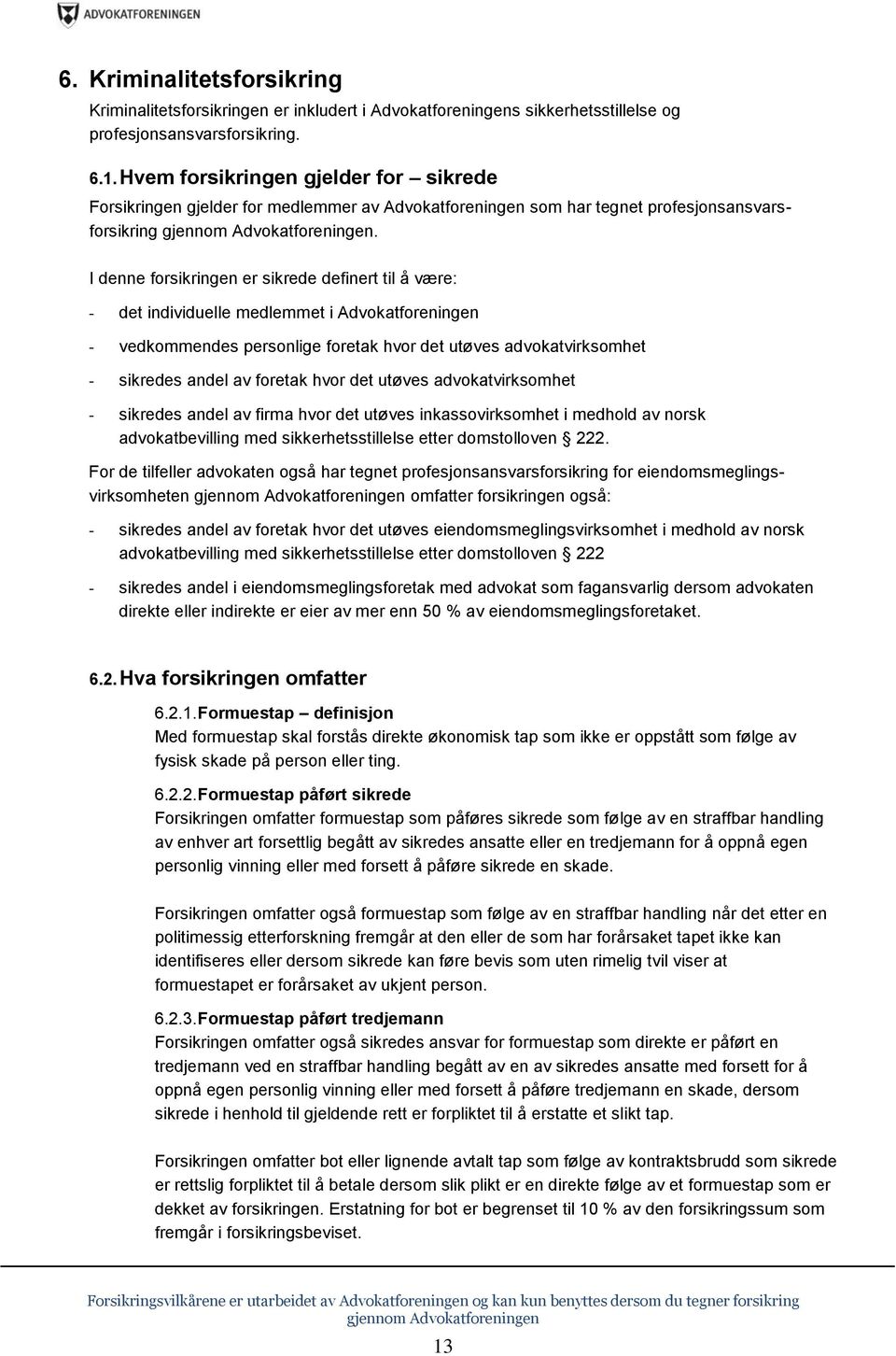 I denne forsikringen er sikrede definert til å være: - det individuelle medlemmet i Advokatforeningen - vedkommendes personlige foretak hvor det utøves advokatvirksomhet - sikredes andel av foretak