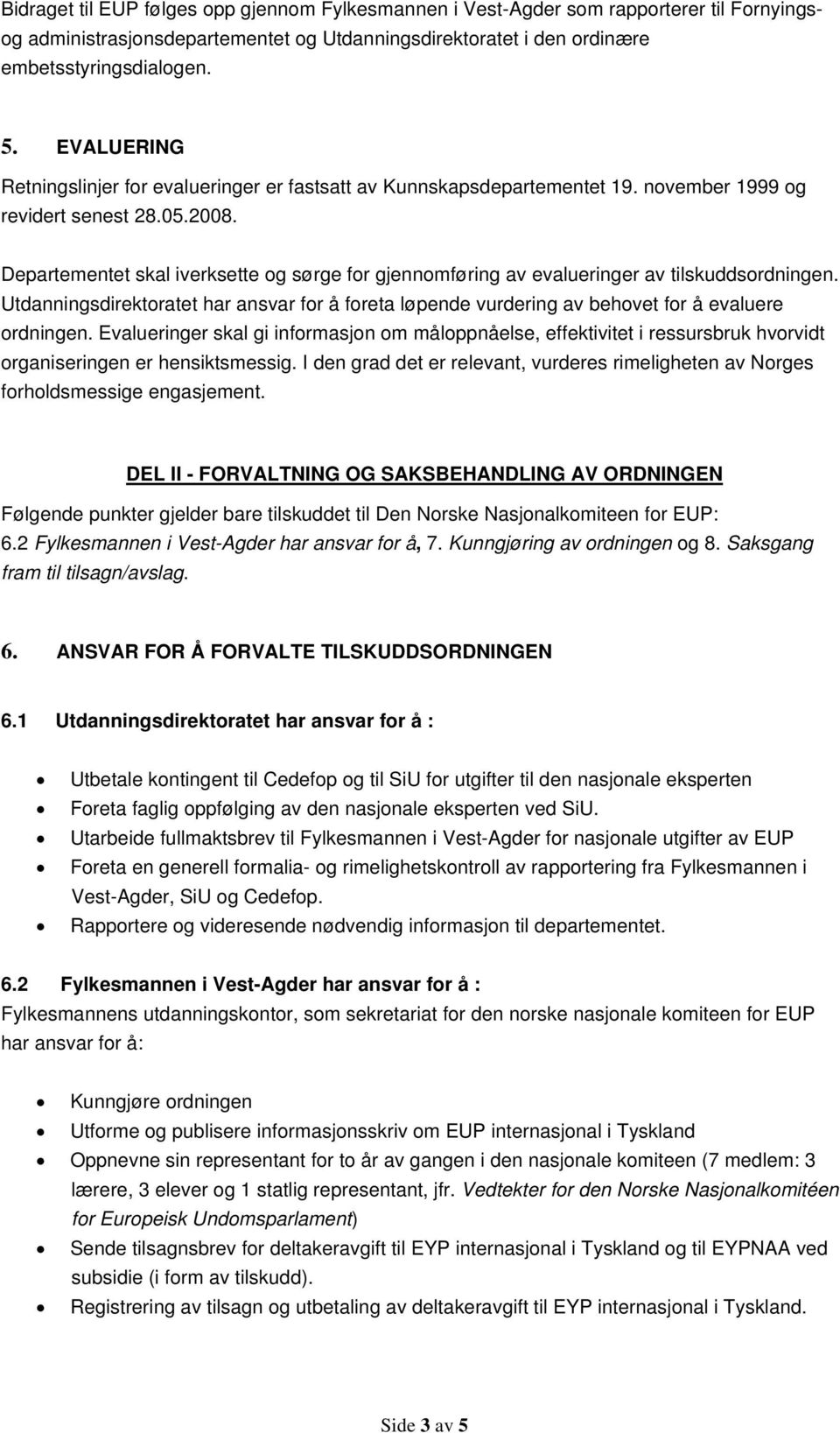 Departementet skal iverksette og sørge for gjennomføring av evalueringer av tilskuddsordningen. Utdanningsdirektoratet har ansvar for å foreta løpende vurdering av behovet for å evaluere ordningen.