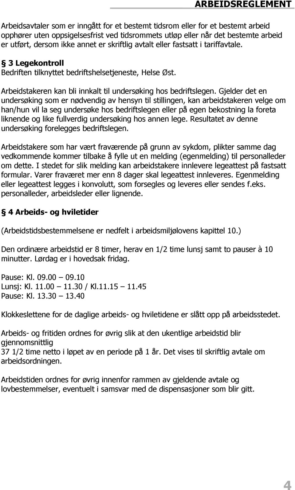 Gjelder det en undersøking som er nødvendig av hensyn til stillingen, kan arbeidstakeren velge om han/hun vil la seg undersøke hos bedriftslegen eller på egen bekostning la foreta liknende og like