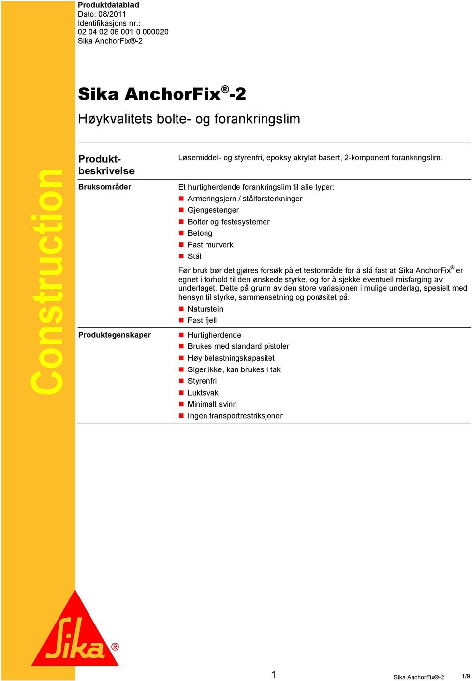 Bruksområder Et hurtigherdende forankringslim til alle typer: Armeringsjern / stålforsterkninger Gjengestenger Bolter og festesystemer Betong Fast murverk Stål Før bruk bør det gjøres forsøk på et