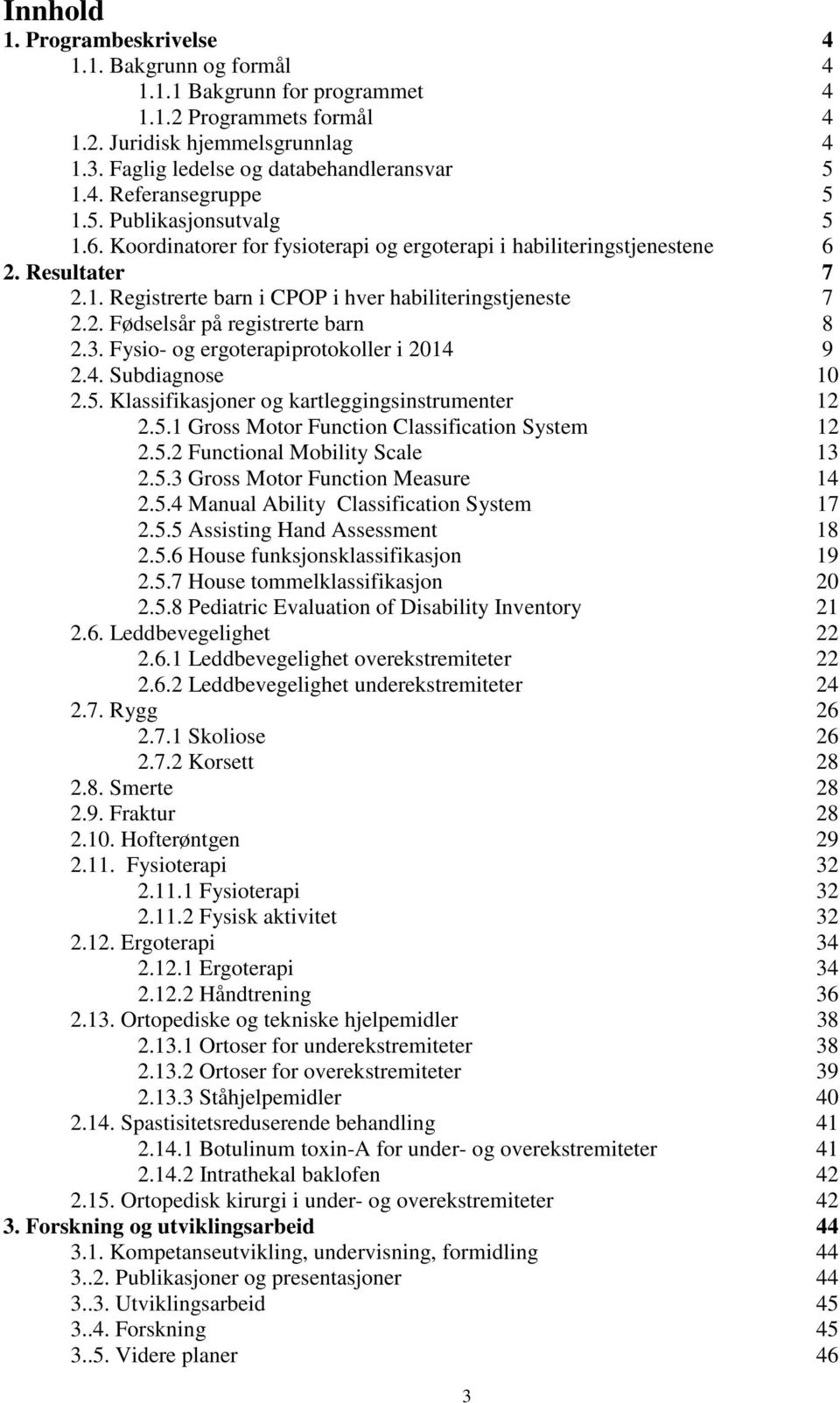 3. Fysio- og ergoterapiprotokoller i 2014 9 2.4. Subdiagnose 10 2.5. Klassifikasjoner og kartleggingsinstrumenter 12 2.5.1 Gross Motor Function Classification System 12 2.5.2 Functional Mobility Scale 13 2.