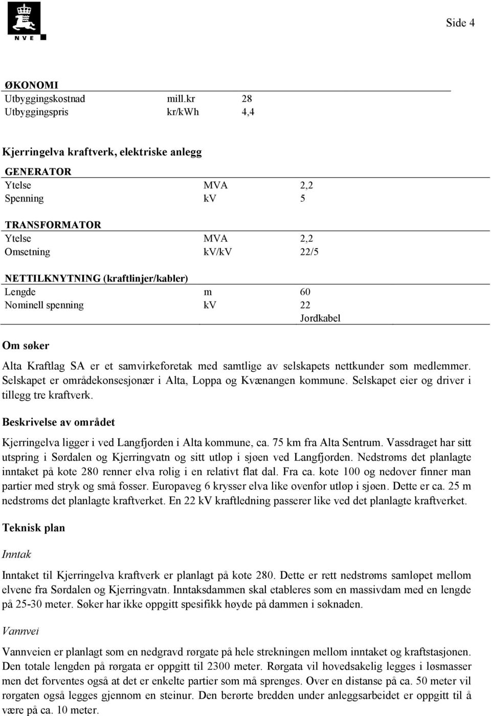 Lengde m 60 Nominell spenning kv 22 Jordkabel Om søker Alta Kraftlag SA er et samvirkeforetak med samtlige av selskapets nettkunder som medlemmer.