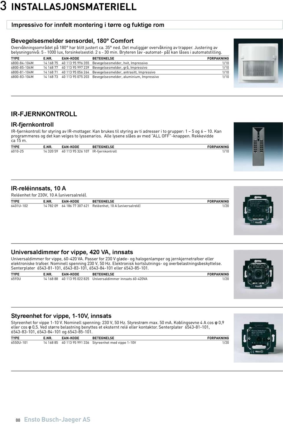 6800-84-104M 14 168 75 40 113 95 996 355 Bevegelsesmelder, hvit, Impressivo 1/10 6800-85-104M 14 168 77 40 113 95 997 239 Bevegelsesmelder, grå, Impressivo 1/10 6800-81-104M 14 168 71 40 113 95 056