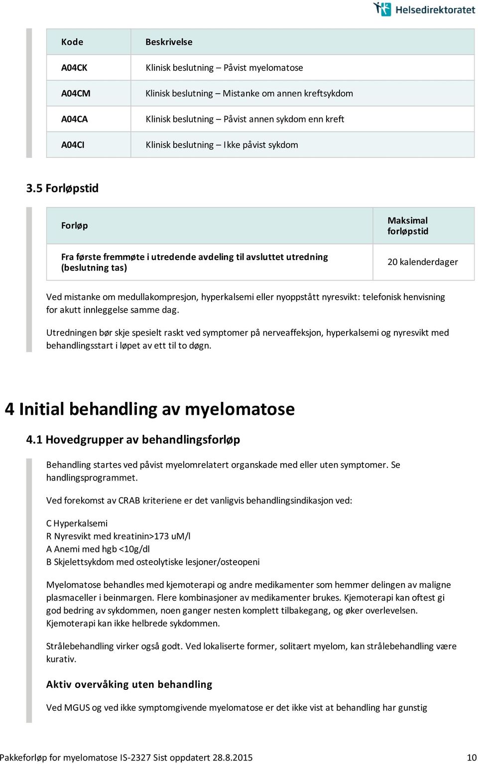 5 Forløpstid Forløp Fra første fremmøte i utredende avdeling til avsluttet utredning (beslutning tas) Maksimal forløpstid 20 kalenderdager Ved mistanke om medullakompresjon, hyperkalsemi eller