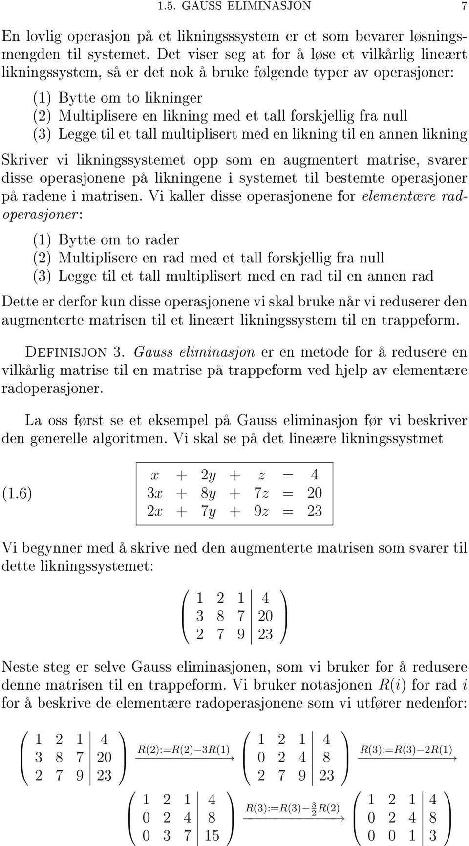 null (3) Legge til et tall multiplisert med en likning til en annen likning Skriver vi likningssystemet opp som en augmentert matrise, svarer disse operasjonene på likningene i systemet til bestemte