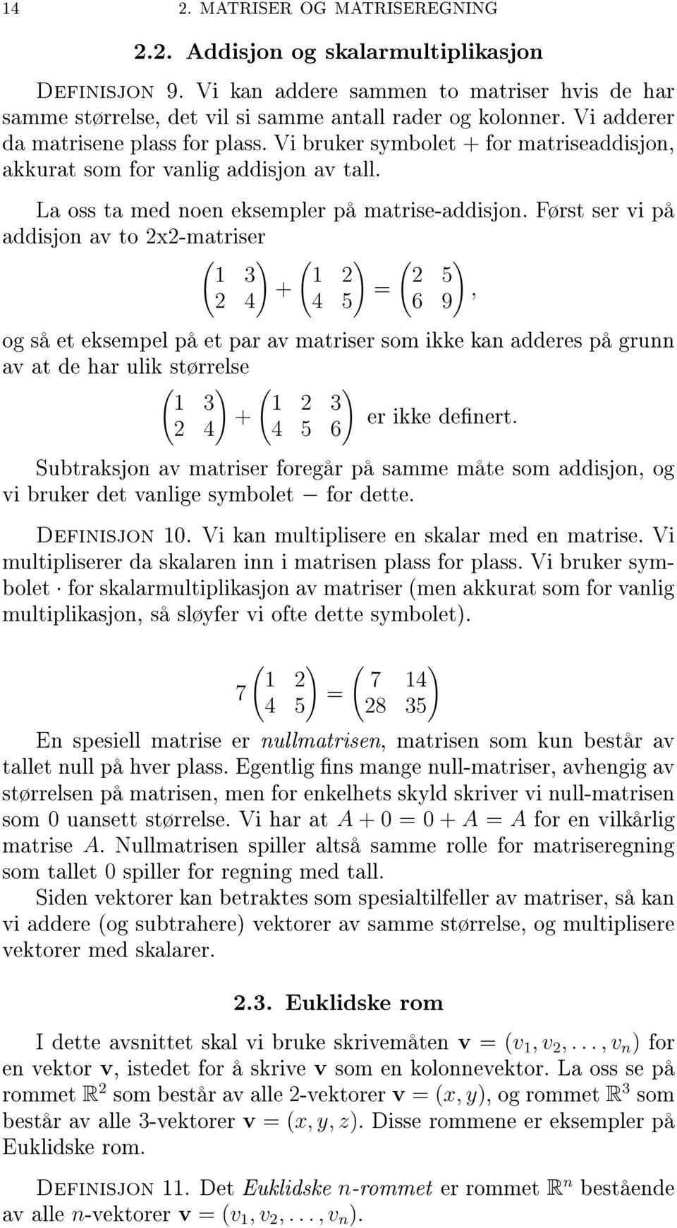 Først ser vi på addisjon av to 2x2-matriser ( 1 3 2 4 ) + ( ) 1 2 = 4 5 ( ) 2 5, 6 9 og så et eksempel på et par av matriser som ikke kan adderes på grunn av at de har ulik størrelse ( ) ( ) 1 3 1 2