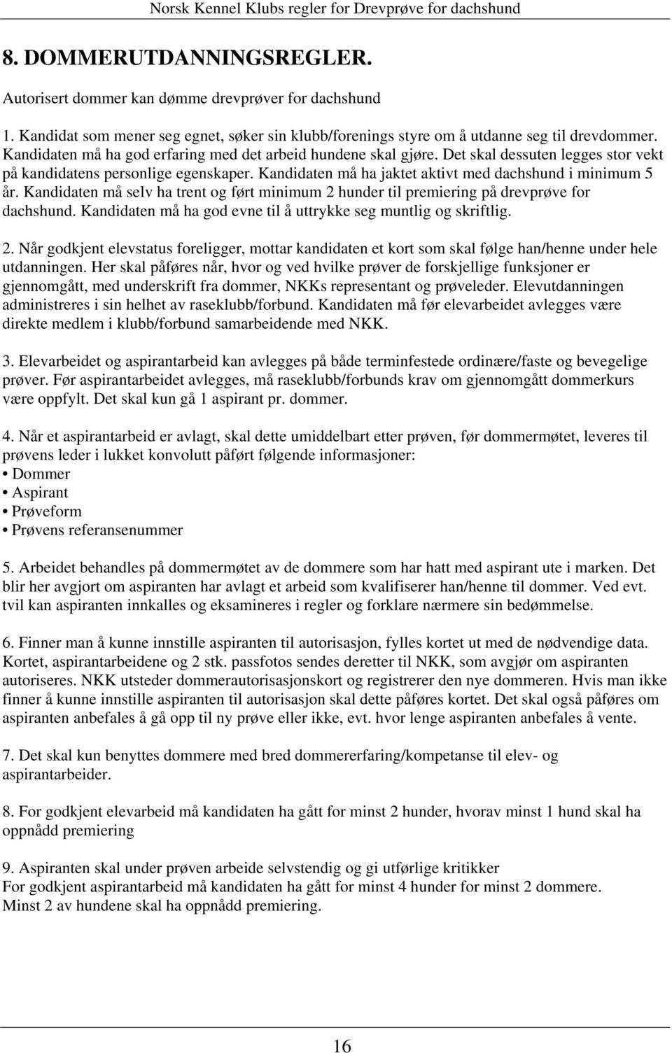 Kandidaten må selv ha trent og ført minimum 2 hunder til premiering på drevprøve for dachshund. Kandidaten må ha god evne til å uttrykke seg muntlig og skriftlig. 2. Når godkjent elevstatus foreligger, mottar kandidaten et kort som skal følge han/henne under hele utdanningen.