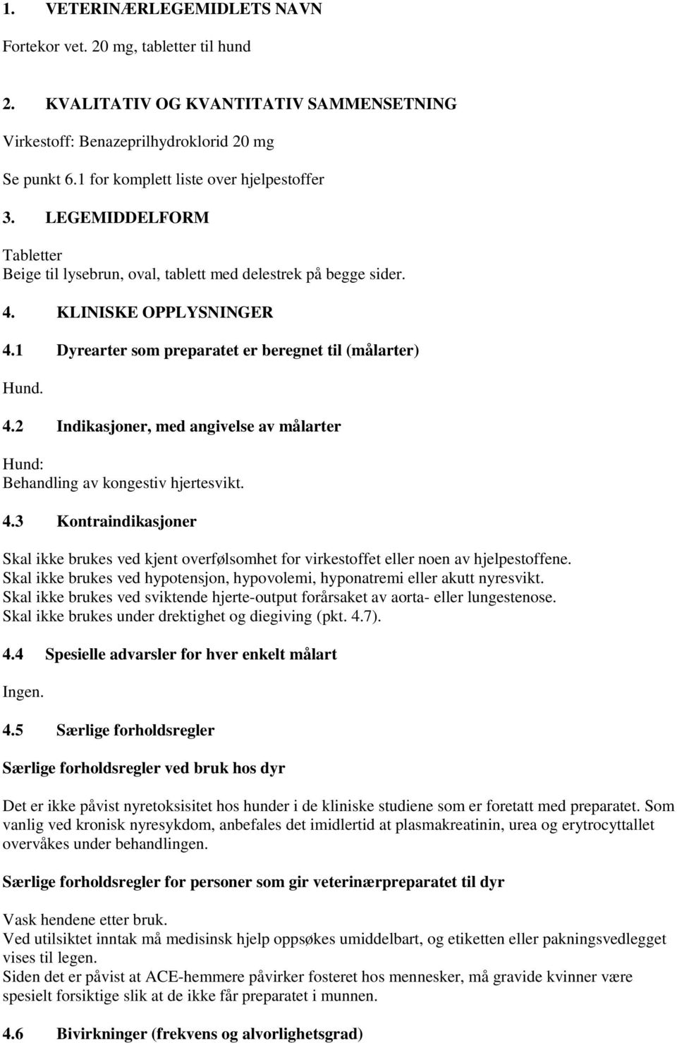 1 Dyrearter som preparatet er beregnet til (målarter) Hund. 4.2 Indikasjoner, med angivelse av målarter Hund: Behandling av kongestiv hjertesvikt. 4.3 Kontraindikasjoner Skal ikke brukes ved kjent overfølsomhet for virkestoffet eller noen av hjelpestoffene.