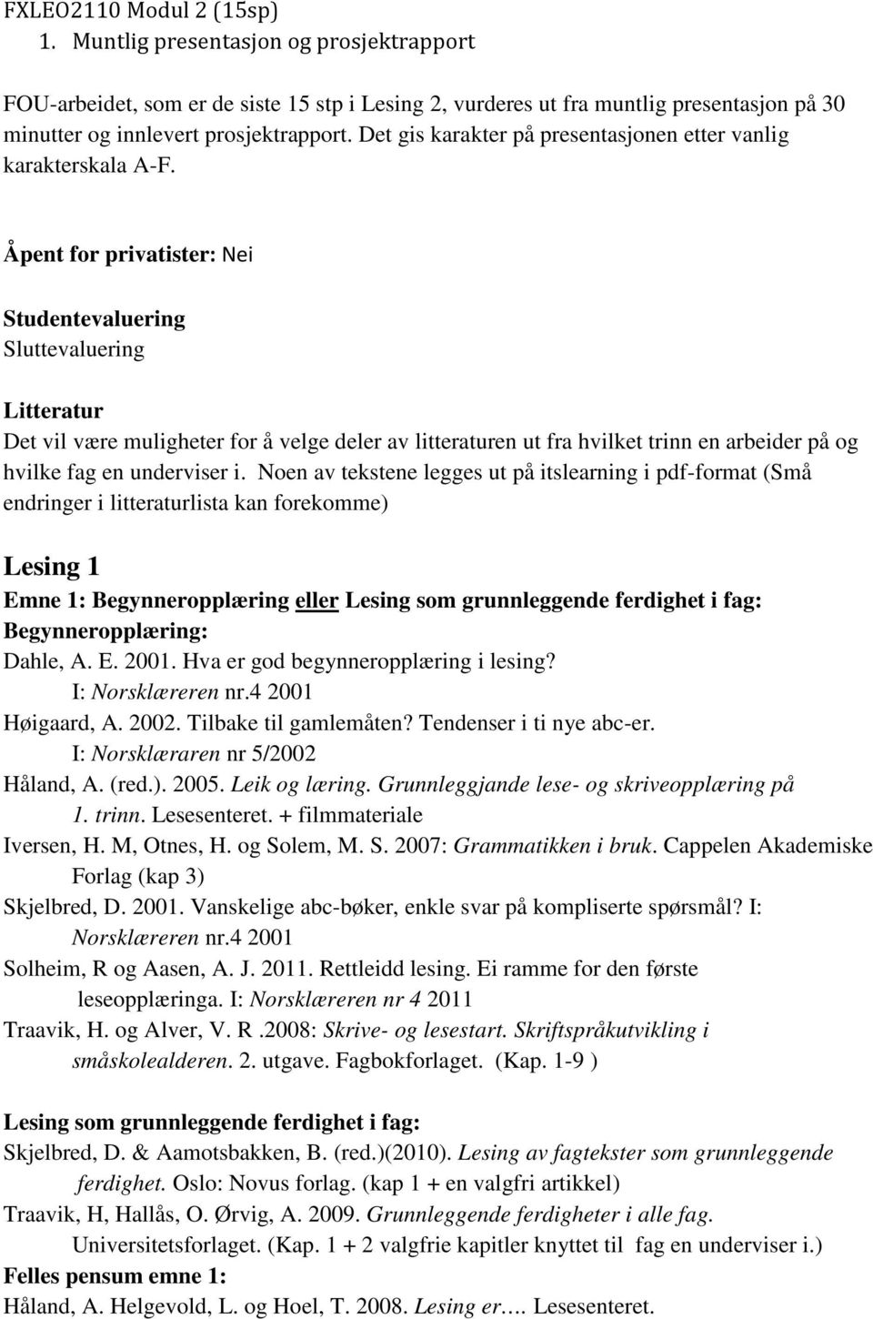 Åpent for privatister: Nei Studentevaluering Sluttevaluering Litteratur Det vil være muligheter for å velge deler av litteraturen ut fra hvilket trinn en arbeider på og hvilke fag en underviser i.