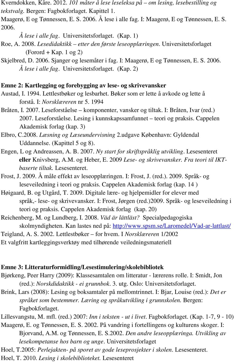 1 og 2) Skjelbred, D. 2006. Sjanger og lesemåter i fag. I: Maagerø, E og Tønnessen, E. S. 2006. Å lese i alle fag. Universitetsforlaget. (Kap.