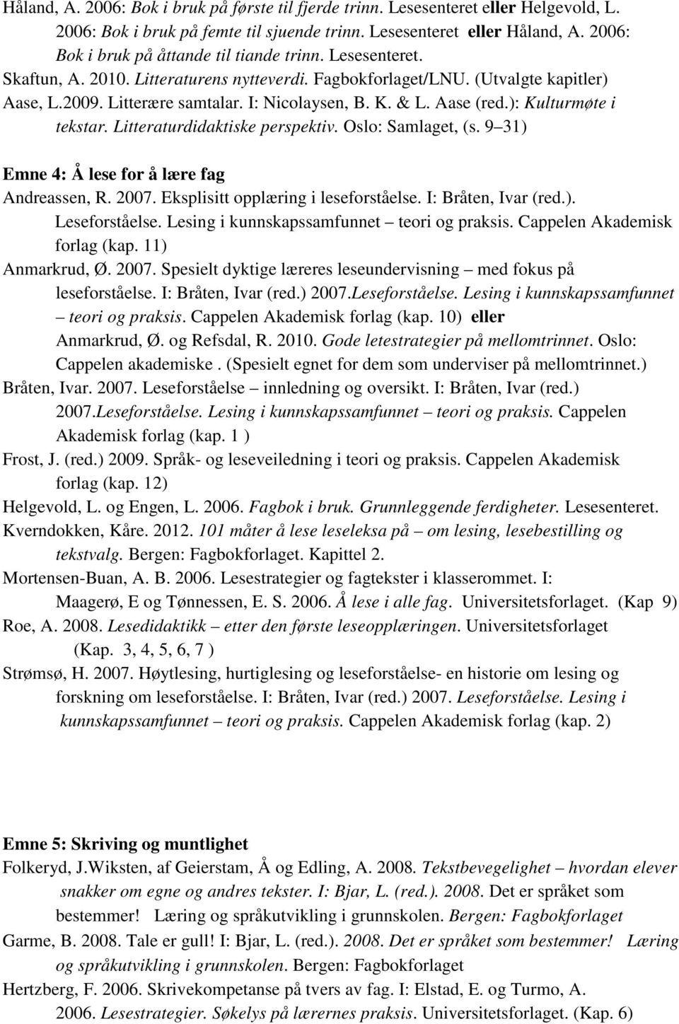 & L. Aase (red.): Kulturmøte i tekstar. Litteraturdidaktiske perspektiv. Oslo: Samlaget, (s. 9 31) Emne 4: Å lese for å lære fag Andreassen, R. 2007. Eksplisitt opplæring i leseforståelse.