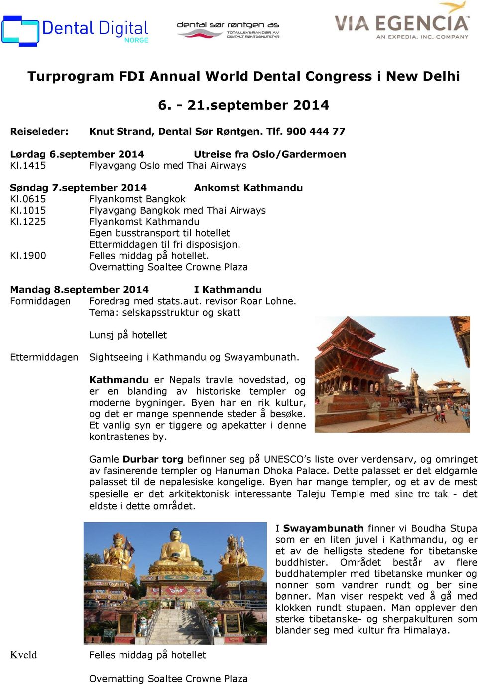 1225 Flyankomst Kathmandu Egen busstransport til hotellet en til fri disposisjon. Kl.1900 Felles middag på hotellet. Mandag 8.september 2014 I Kathmandu Formiddagen Foredrag med stats.aut.