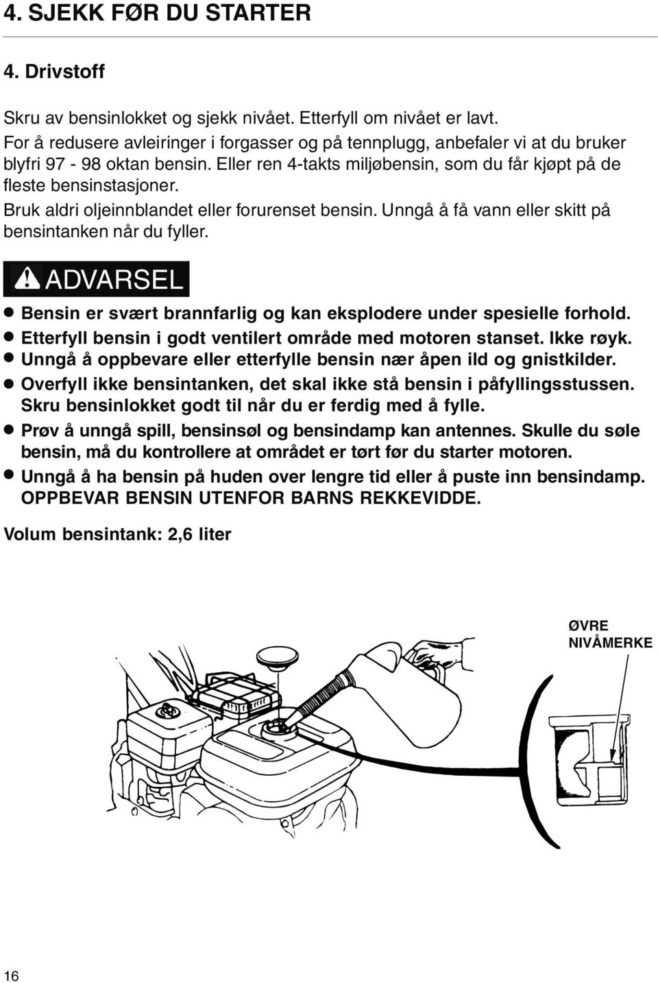 Bruk aldri oljeinnblandet eller forurenset bensin. Unngå å få vann eller skitt på bensintanken når du fyller.! ADVARSEL Bensin er svært brannfarlig og kan eksplodere under spesielle forhold.