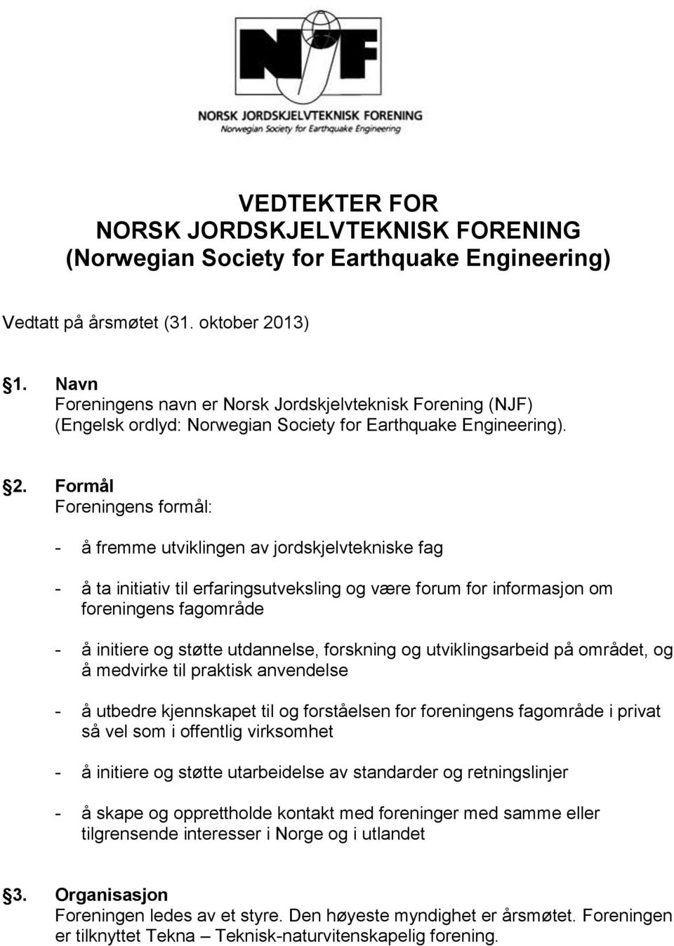 Formål Foreningens formål: - å fremme utviklingen av jordskjelvtekniske fag - å ta initiativ til erfaringsutveksling og være forum for informasjon om foreningens fagområde - å initiere og støtte