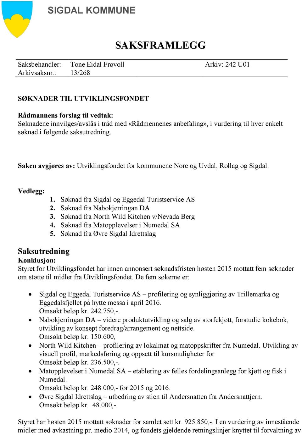 Saken avgjøres av: Utviklingsfondet for kommunene Nore og Uvdal, Rollag og Sigdal. Vedlegg: 1. Søknad fra Sigdal og Eggedal Turistservice AS 2. Søknad fra Nabokjerringan DA 3.