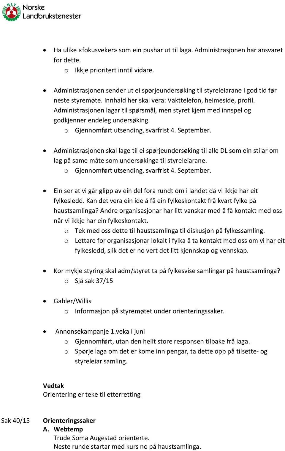 Administrasjonen lagar til spørsmål, men styret kjem med innspel og godkjenner endeleg undersøking. o Gjennomført utsending, svarfrist 4. September.