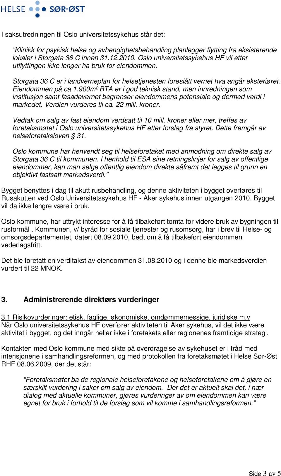 900m² BTA er i god teknisk stand, men innredningen som institusjon samt fasadevernet begrenser eiendommens potensiale og dermed verdi i markedet. Verdien vurderes til ca. 22 mill. kroner.