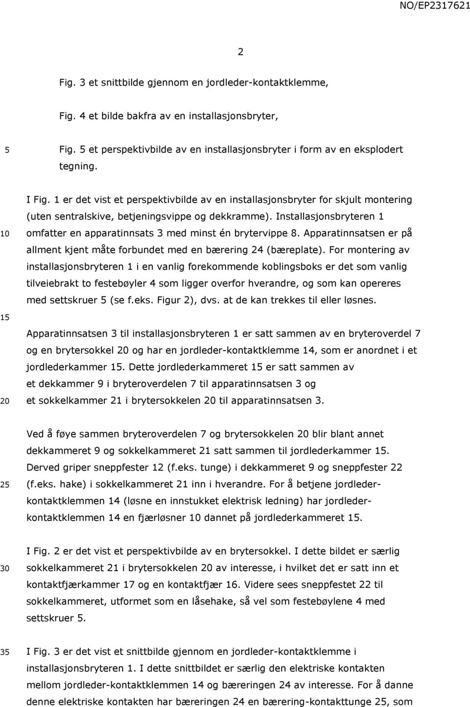 Installasjonsbryteren 1 omfatter en apparatinnsats 3 med minst én brytervippe 8. Apparatinnsatsen er på allment kjent måte forbundet med en bærering 24 (bæreplate).