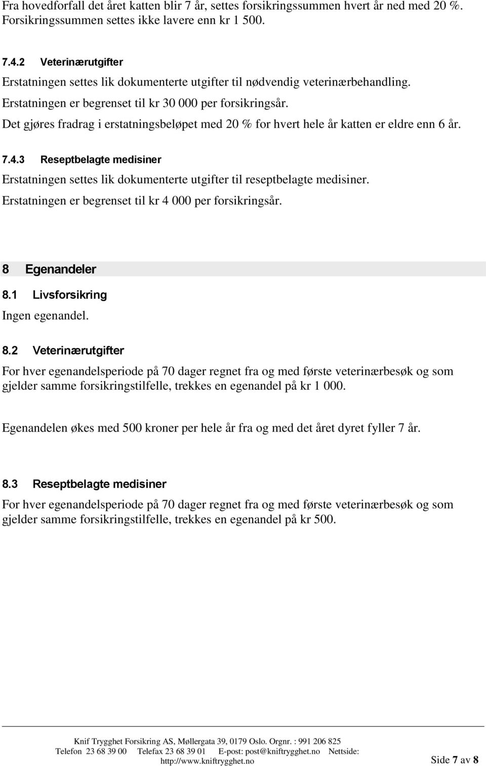 Det gjøres fradrag i erstatningsbeløpet med 20 % for hvert hele år katten er eldre enn 6 år. 7.4.3 Reseptbelagte medisiner Erstatningen settes lik dokumenterte utgifter til reseptbelagte medisiner.