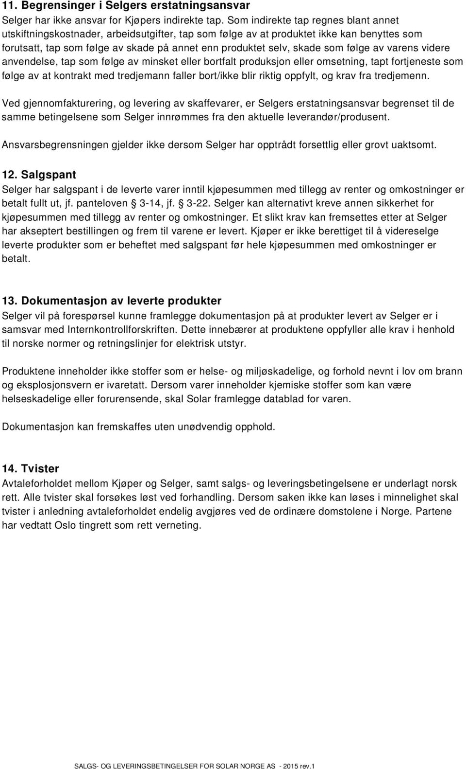 som følge av varens videre anvendelse, tap som følge av minsket eller bortfalt produksjon eller omsetning, tapt fortjeneste som følge av at kontrakt med tredjemann faller bort/ikke blir riktig