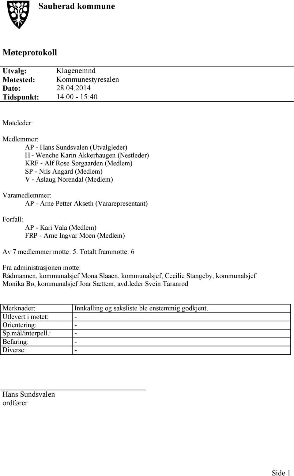 Norendal (Medlem) Varamedlemmer: AP - Arne Petter Akseth (Vararepresentant) Forfall: AP - Kari Vala (Medlem) FRP - Arne Ingvar Moen (Medlem) Av 7 medlemmer møtte: 5.