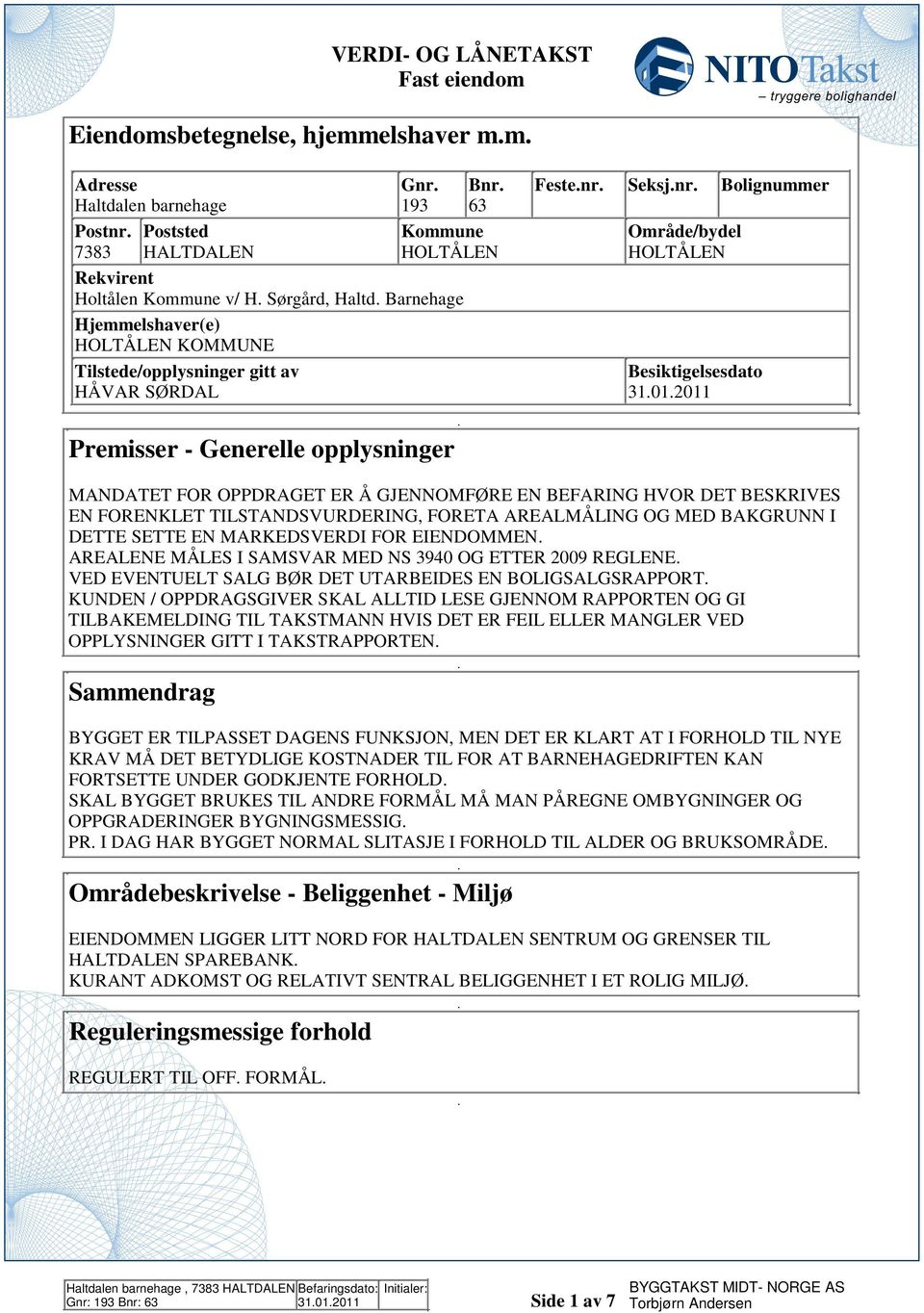 ER Å GJENNOMFØRE EN BEFARING HVOR DET BESKRIVES EN FORENKLET TILSTANDSVURDERING, FORETA AREALMÅLING OG MED BAKGRUNN I DETTE SETTE EN MARKEDSVERDI FOR EIENDOMMEN AREALENE MÅLES I SAMSVAR MED NS 3940