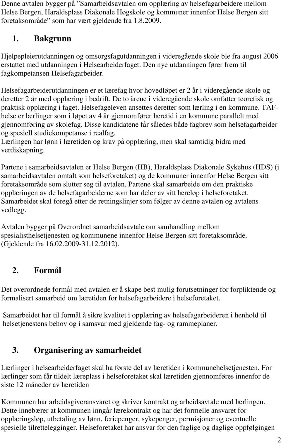 Den nye utdanningen fører frem til fagkompetansen Helsefagarbeider. Helsefagarbeiderutdanningen er et lærefag hvor hovedløpet er 2 år i videregående skole og deretter 2 år med opplæring i bedrift.