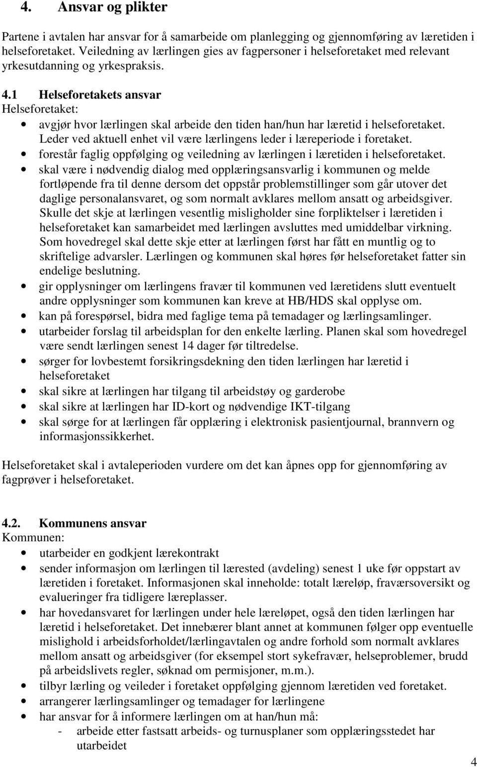 1 Helseforetakets ansvar Helseforetaket: avgjør hvor lærlingen skal arbeide den tiden han/hun har læretid i helseforetaket. Leder ved aktuell enhet vil være lærlingens leder i læreperiode i foretaket.