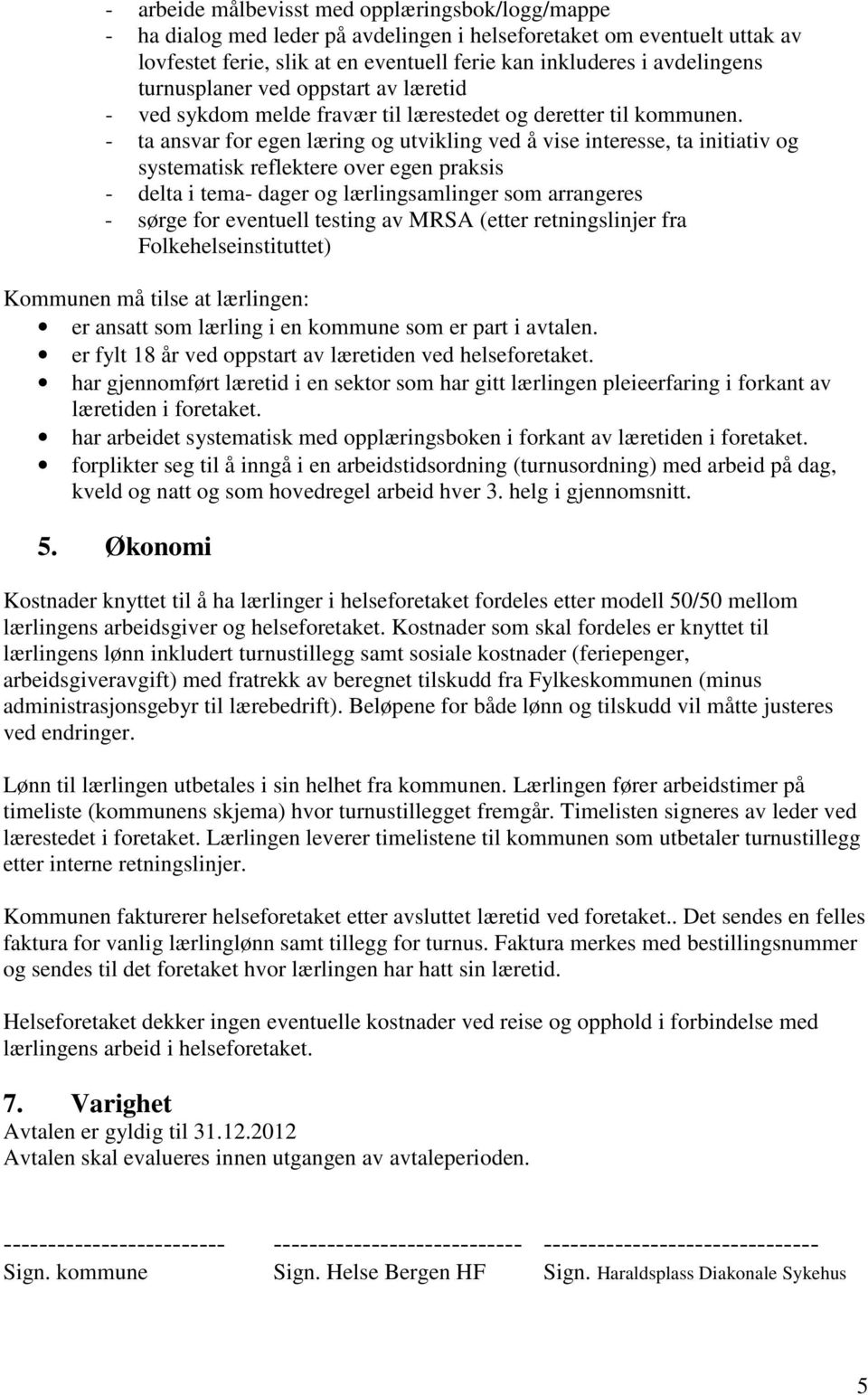 - ta ansvar for egen læring og utvikling ved å vise interesse, ta initiativ og systematisk reflektere over egen praksis - delta i tema- dager og lærlingsamlinger som arrangeres - sørge for eventuell