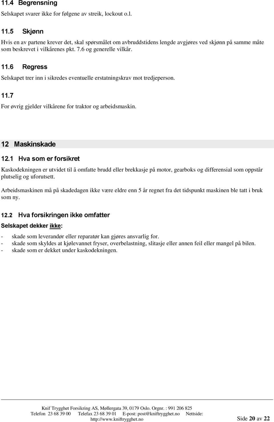 6 Regress Selskapet trer inn i sikredes eventuelle erstatningskrav mot tredjeperson. 11.7 For øvrig gjelder vilkårene for traktor og arbeidsmaskin. 12 Maskinskade 12.