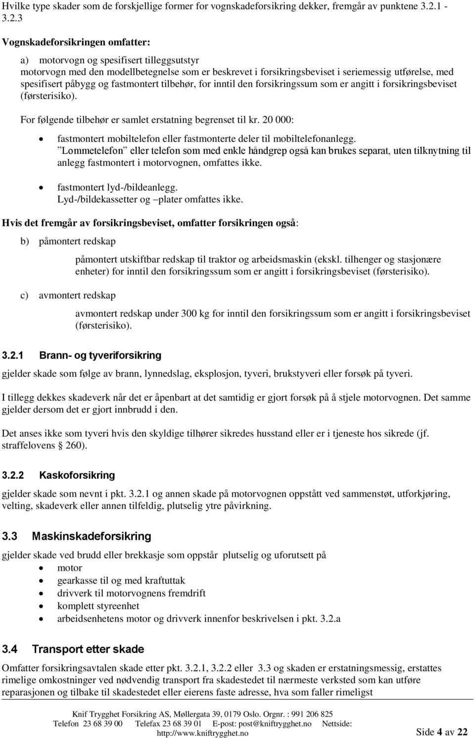 3 Vognskadeforsikringen omfatter: a) motorvogn og spesifisert tilleggsutstyr motorvogn med den modellbetegnelse som er beskrevet i forsikringsbeviset i seriemessig utførelse, med spesifisert påbygg