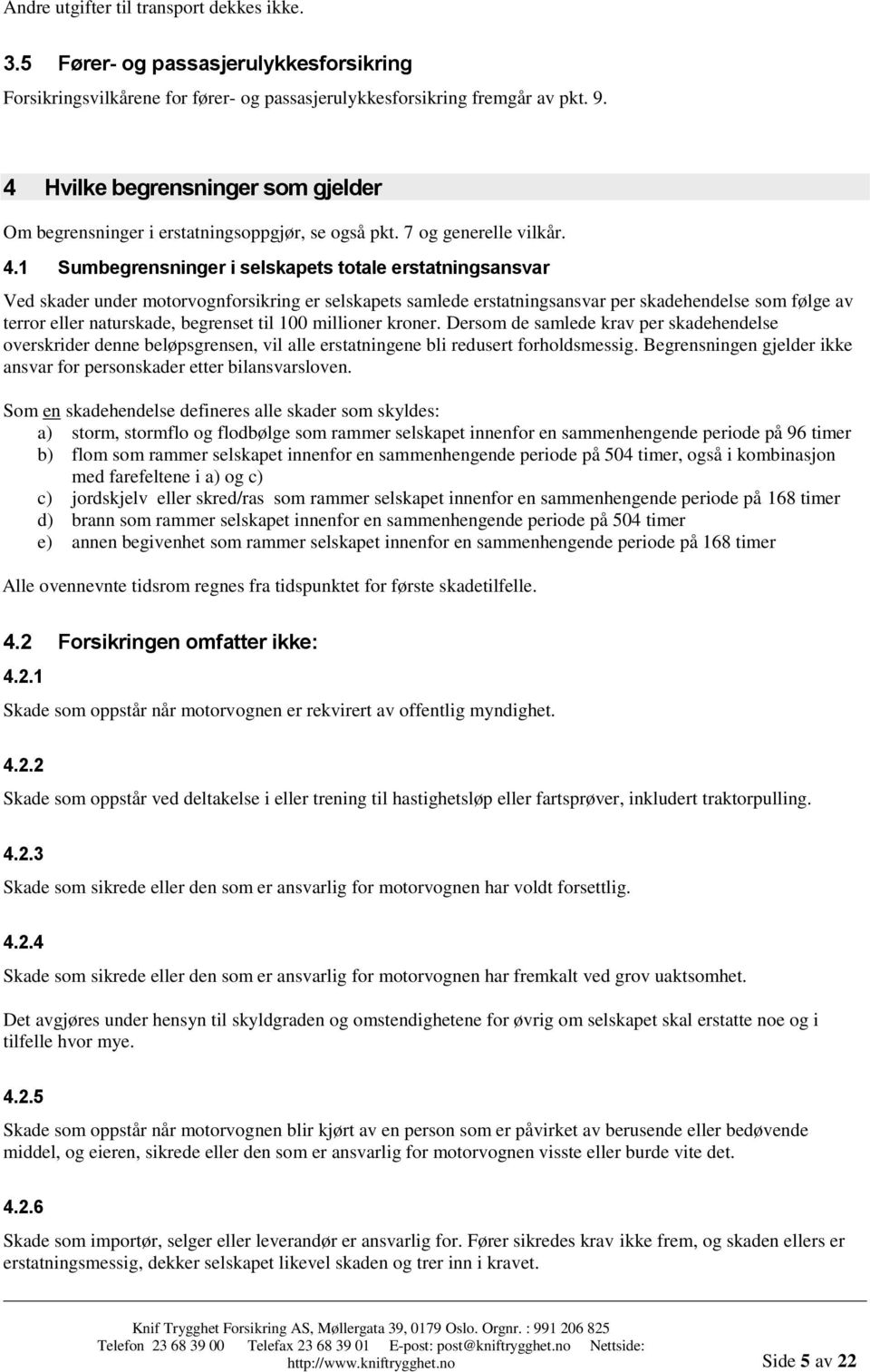 1 Sumbegrensninger i selskapets totale erstatningsansvar Ved skader under motorvognforsikring er selskapets samlede erstatningsansvar per skadehendelse som følge av terror eller naturskade, begrenset