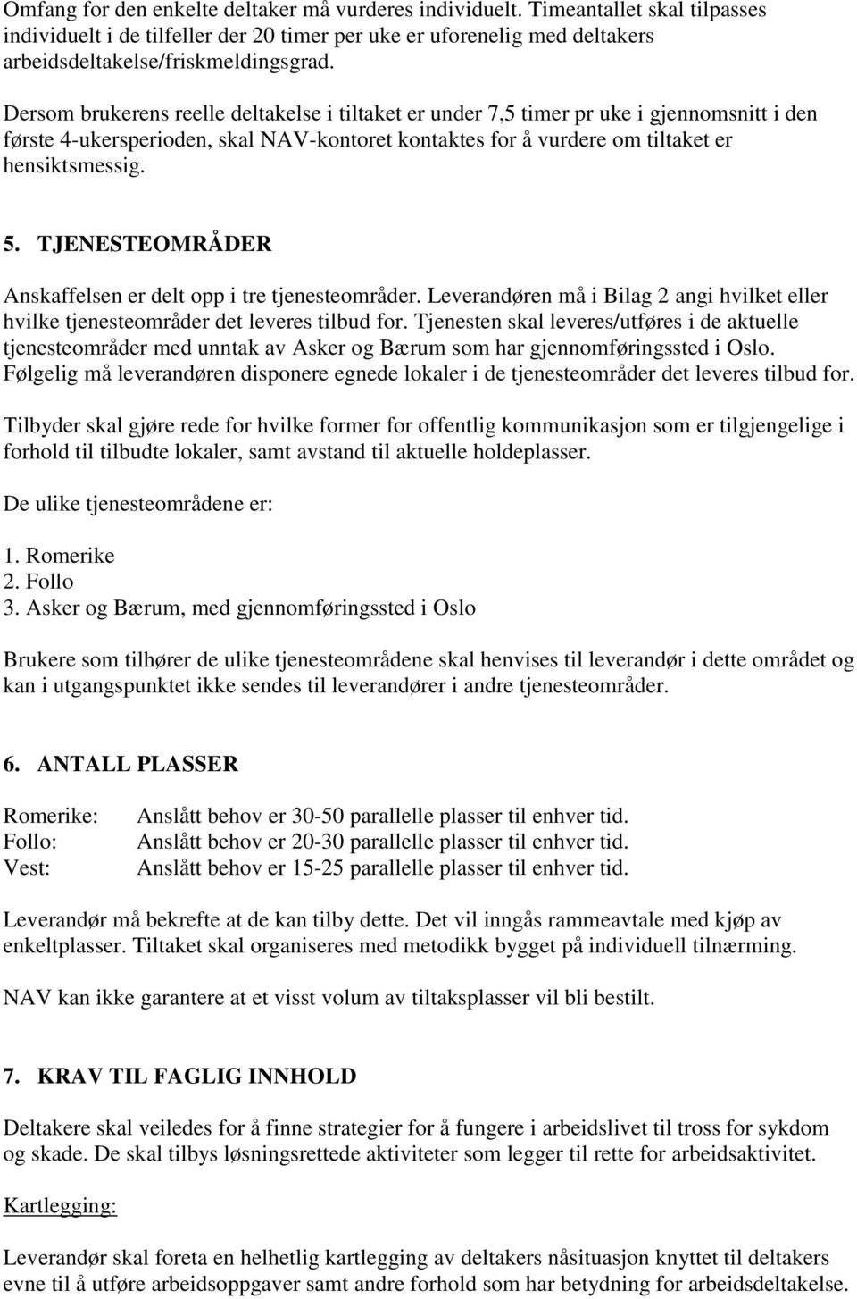 TJENESTEOMRÅDER Anskaffelsen er delt opp i tre tjenesteområder. Leverandøren må i Bilag 2 angi hvilket eller hvilke tjenesteområder det leveres tilbud for.