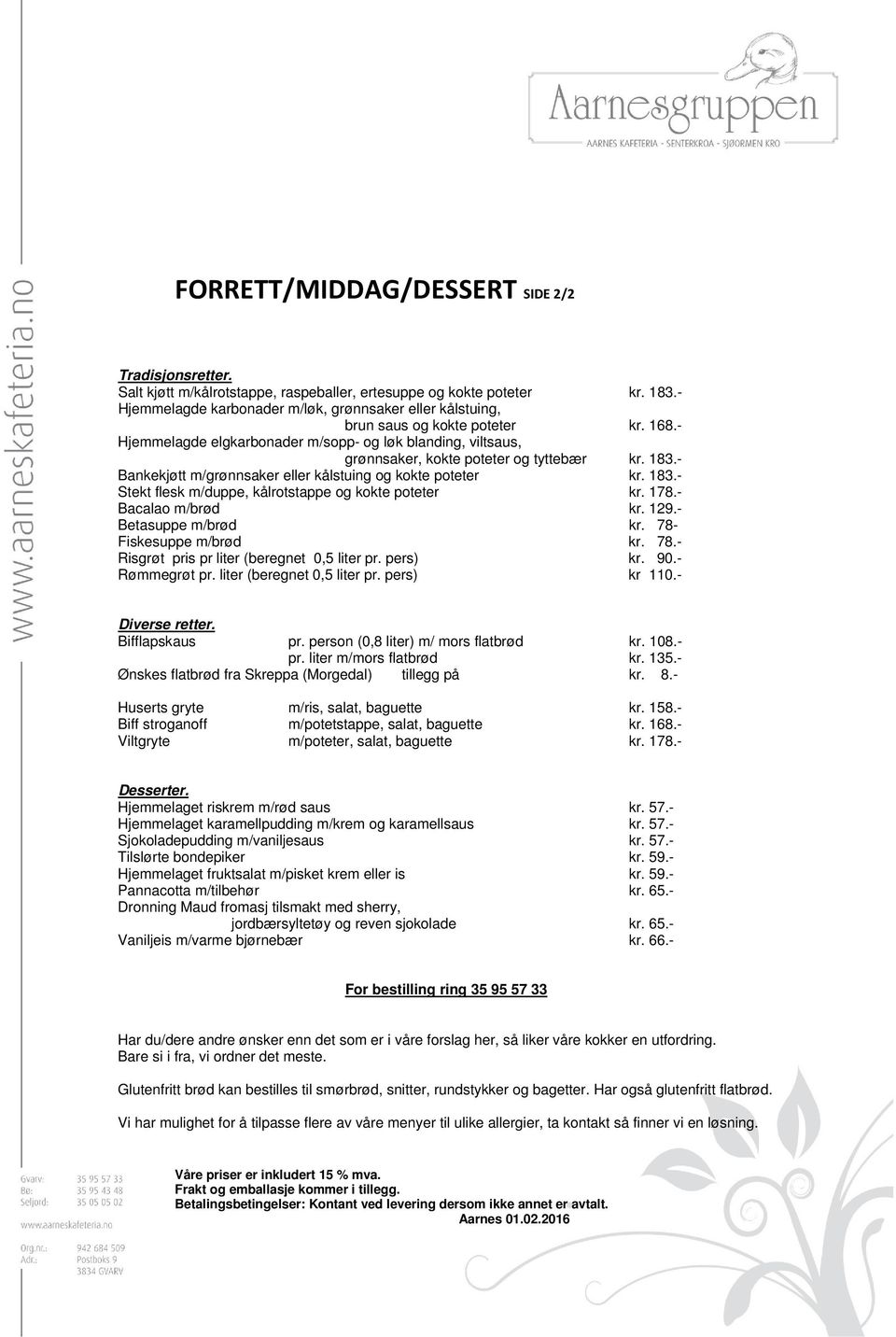 183.- Bankekjøtt m/grønnsaker eller kålstuing og kokte poteter kr. 183.- Stekt flesk m/duppe, kålrotstappe og kokte poteter kr. 178.- Bacalao m/brød kr. 129.- Betasuppe m/brød kr.