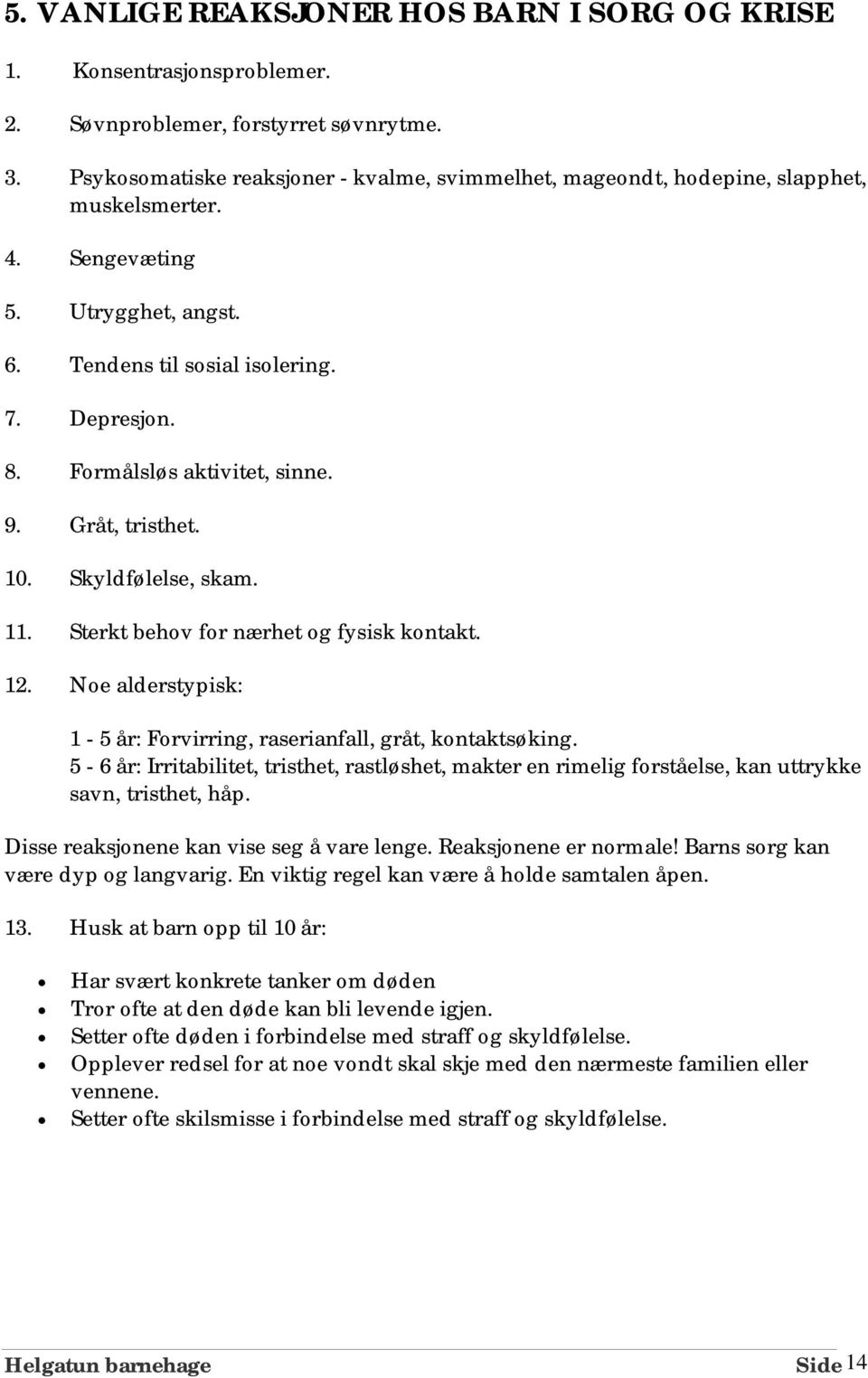 Formålsløs aktivitet, sinne. 9. Gråt, tristhet. 10. Skyldfølelse, skam. 11. Sterkt behov for nærhet og fysisk kontakt. 12. Noe alderstypisk: 1-5 år: Forvirring, raserianfall, gråt, kontaktsøking.