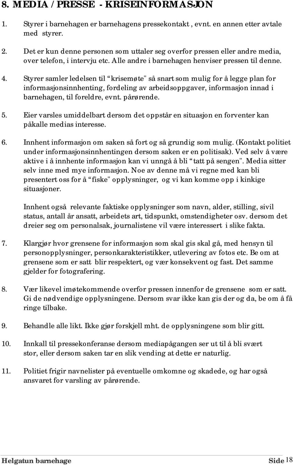 Styrer samler ledelsen til krisemøte" så snart som mulig for å legge plan for informasjonsinnhenting, fordeling av arbeidsoppgaver, informasjon innad i barnehagen, til foreldre, evnt. pårørende. 5.