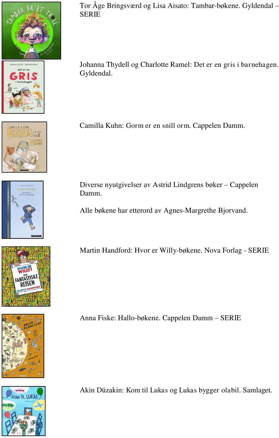 Camilla Kuhn: Gorm er en snill orm. Cappelen Damm. Diverse nyutgivelser av Astrid Lindgrens bøker Cappelen Damm.