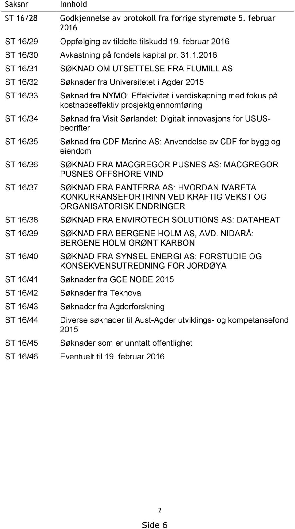 ST 16/29 Oppfølging av tildelte tilskudd 19. februar 2016 ST 16/30 Avkastning på fondets kapital pr. 31.1.2016 ST 16/31 SØKNAD OM UTSETTELSE FRA FLUMILL AS ST 16/32 Søknader fra Universitetet i Agder