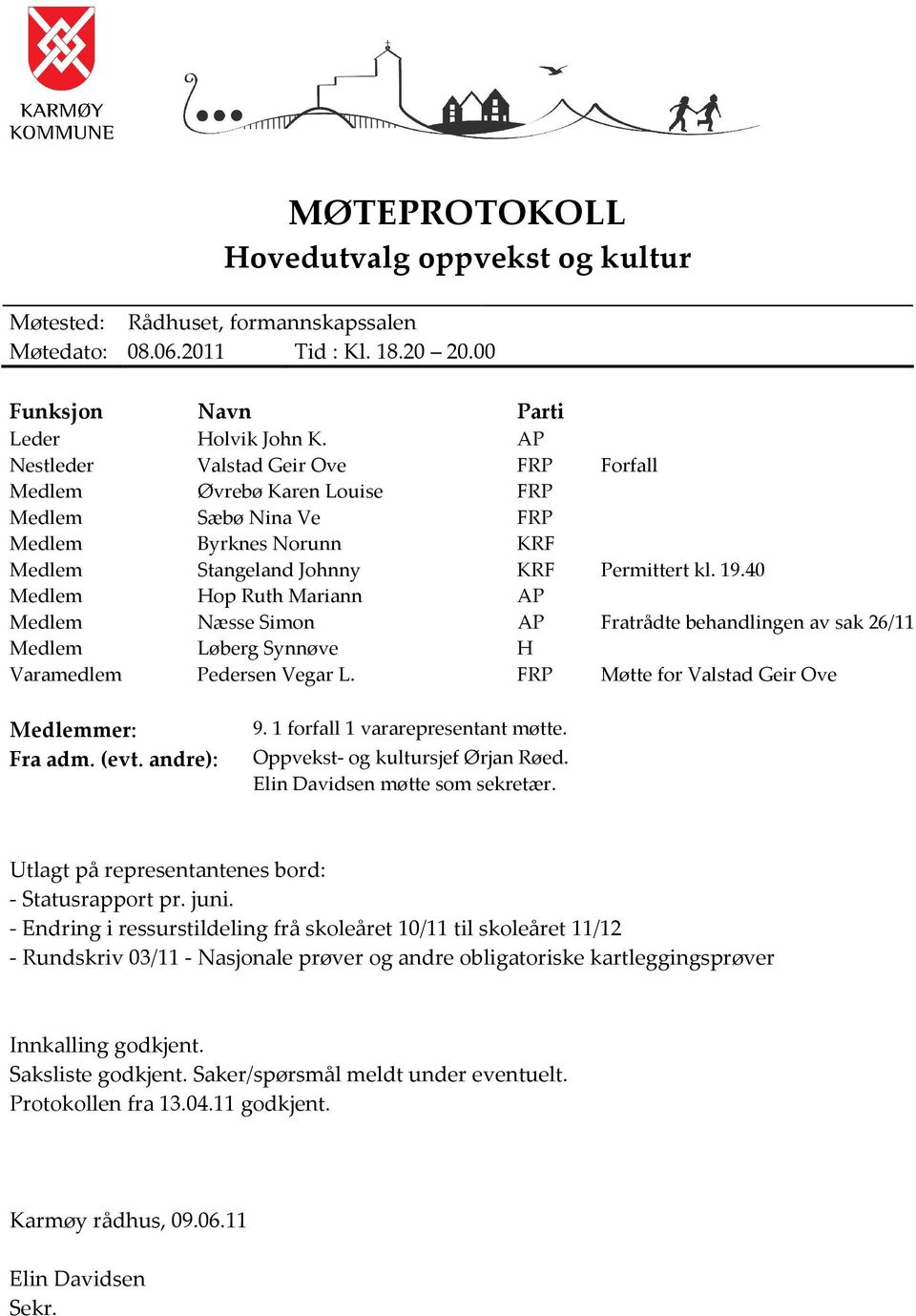 40 Medlem Hop Ruth Mariann AP Medlem Næsse Simon AP Fratrådte behandlingen av sak 26/11 Medlem Løberg Synnøve H Varamedlem Pedersen Vegar L. FRP Møtte for Valstad Geir Ove Medlemmer: 9.